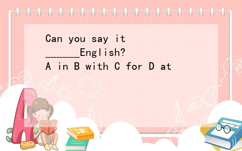 Can you say it______English?A in B with C for D at