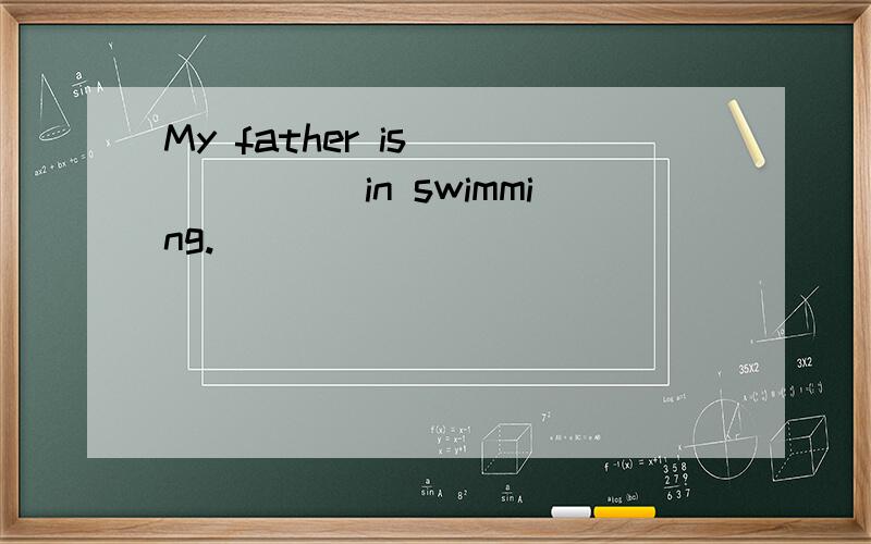 My father is_______in swimming.