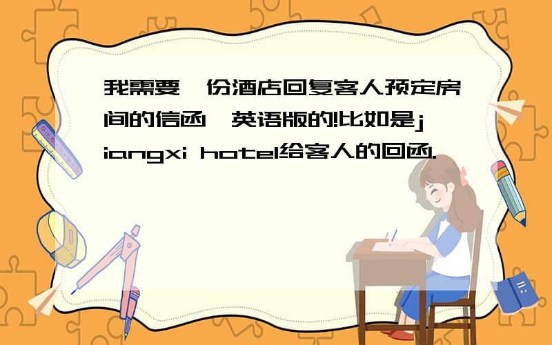 我需要一份酒店回复客人预定房间的信函,英语版的!比如是jiangxi hotel给客人的回函.