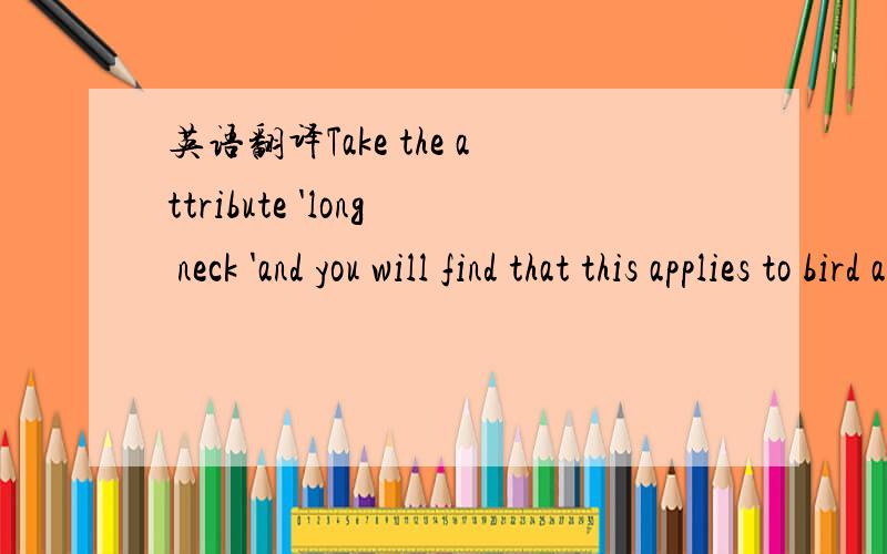 英语翻译Take the attribute 'long neck 'and you will find that this applies to bird as far apart from ostriches as are flamingoes and storks (though not to robins).