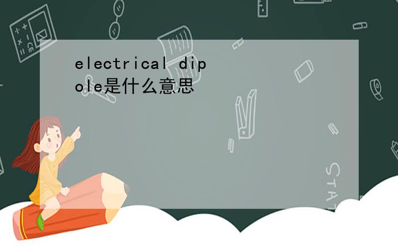 electrical dipole是什么意思