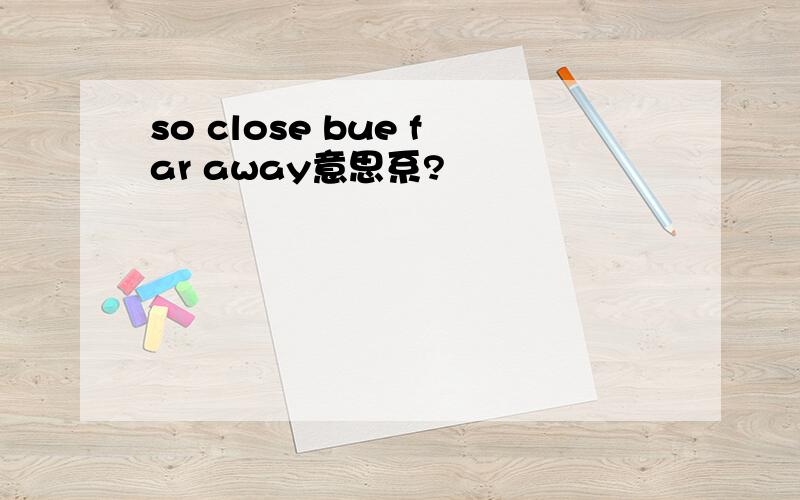 so close bue far away意思系?