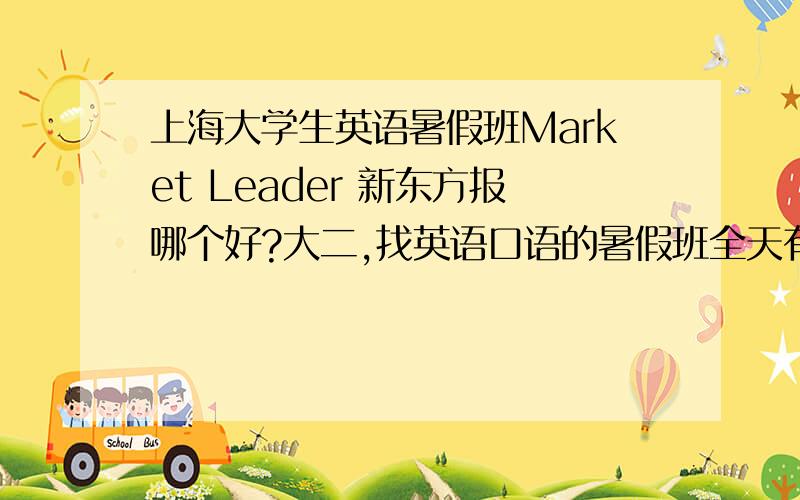 上海大学生英语暑假班Market Leader 新东方报哪个好?大二,找英语口语的暑假班全天有时间什么好?还有没有其他的推荐啊
