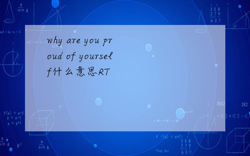 why are you proud of yourself什么意思RT