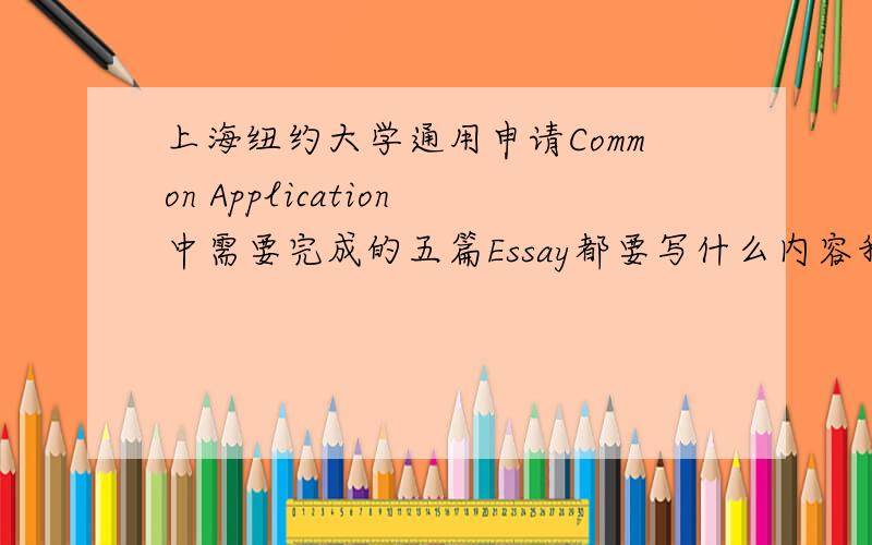 上海纽约大学通用申请Common Application中需要完成的五篇Essay都要写什么内容我主要想知道，写什么内容