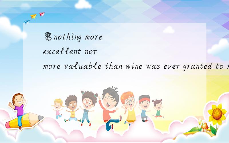 需nothing more excellent nor more valuable than wine was ever granted to mankind by