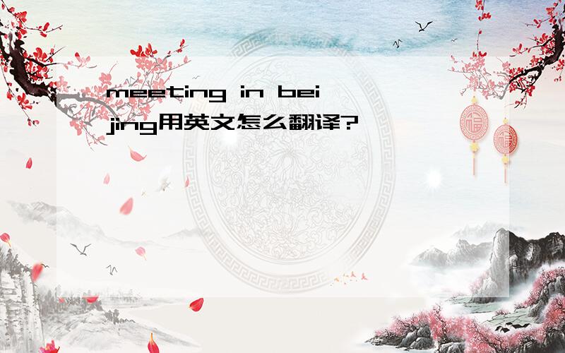 meeting in beijing用英文怎么翻译?