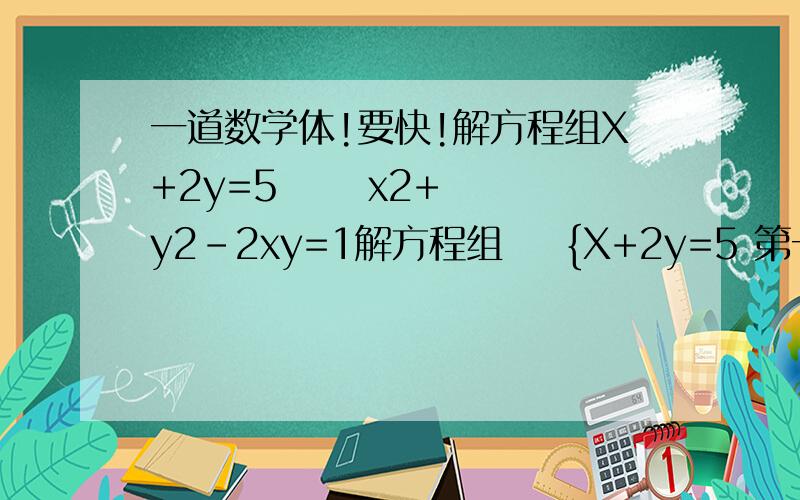 一道数学体!要快!解方程组X+2y=5      x2+y2-2xy=1解方程组    {X+2y=5 第一条方程  x2+y2-2xy=1  第二条方程