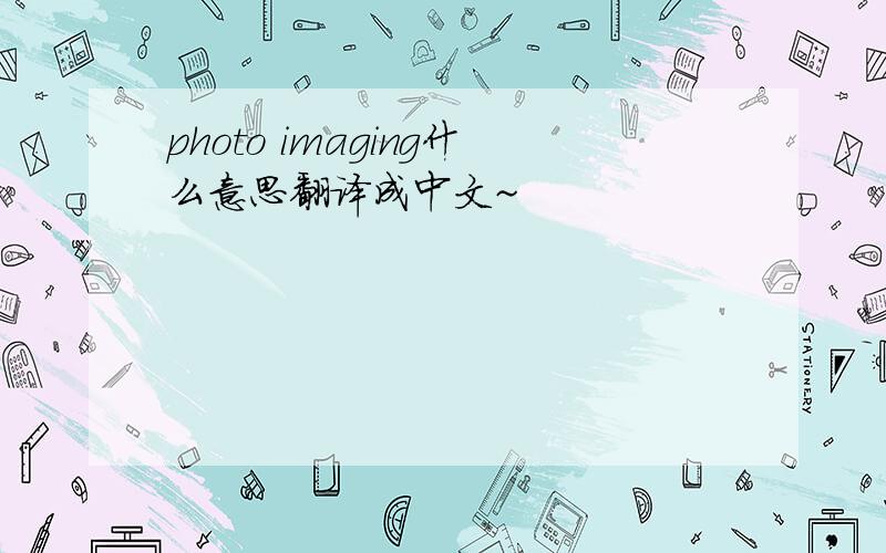 photo imaging什么意思翻译成中文~
