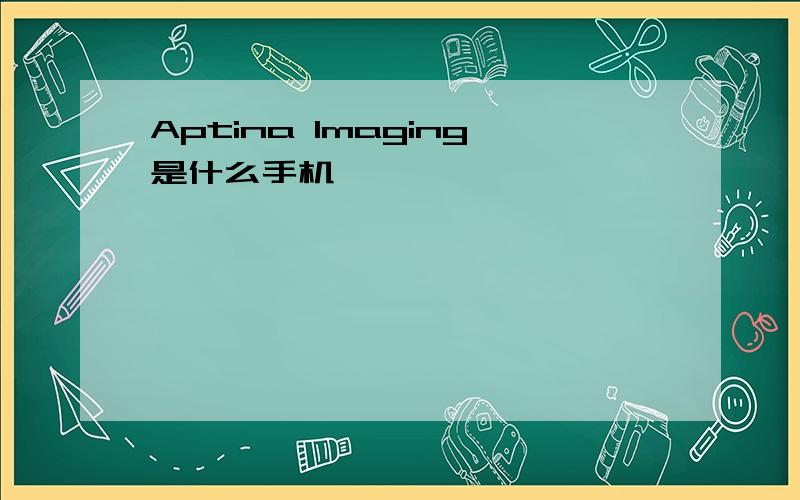 Aptina Imaging是什么手机