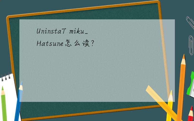UninstaT miku_Hatsune怎么读?