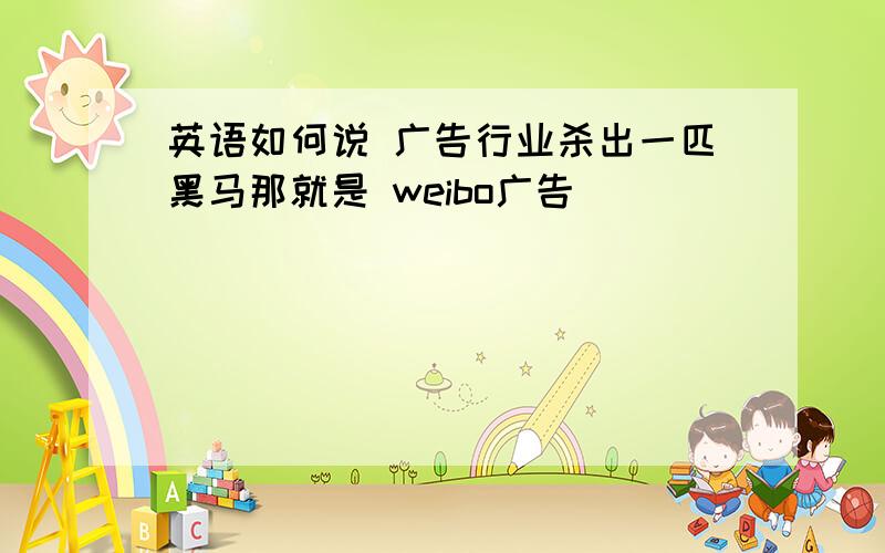 英语如何说 广告行业杀出一匹黑马那就是 weibo广告