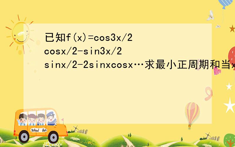 已知f(x)=cos3x/2cosx/2-sin3x/2sinx/2-2sinxcosx…求最小正周期和当x属于［兀/2,兀］时求函数f(x)的零点.