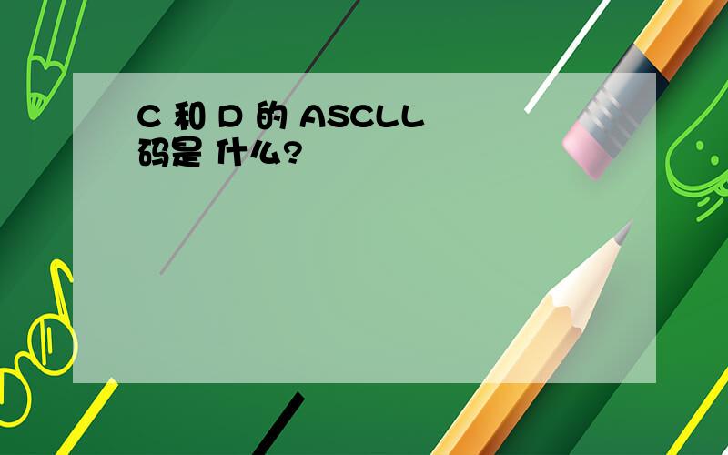 C 和 D 的 ASCLL 码是 什么?