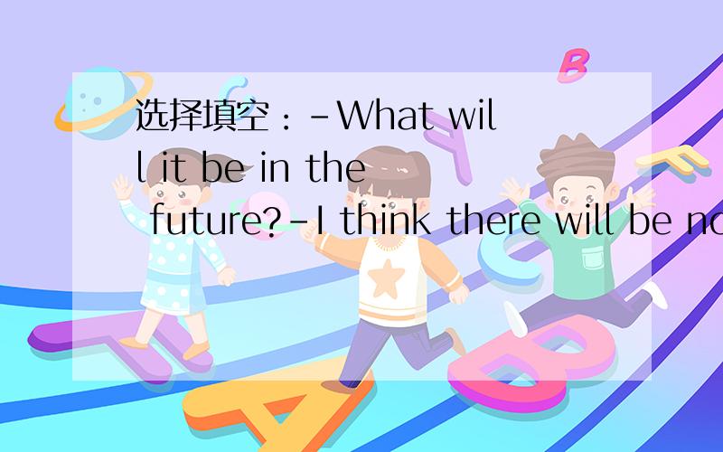 选择填空：-What will it be in the future?-I think there will be no ________ (forest / forests).说明原因!