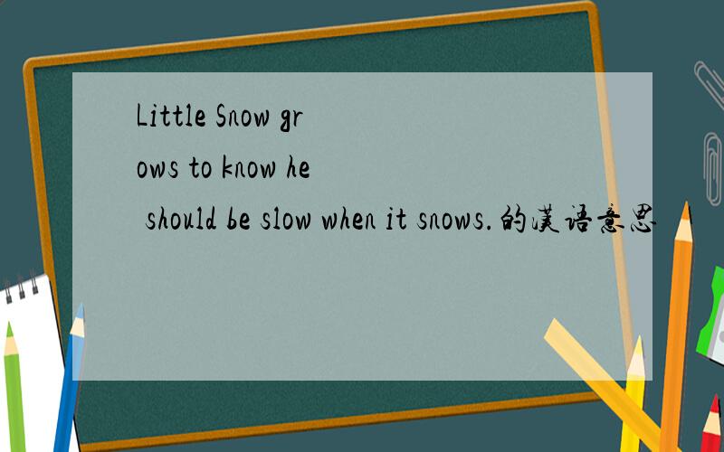 Little Snow grows to know he should be slow when it snows.的汉语意思