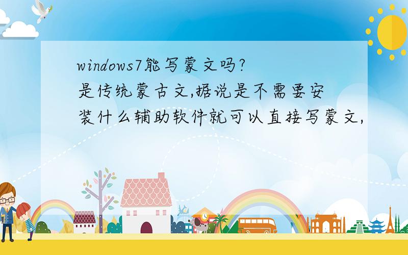windows7能写蒙文吗?是传统蒙古文,据说是不需要安装什么辅助软件就可以直接写蒙文,