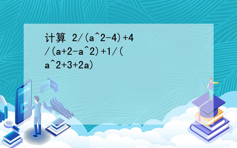 计算 2/(a^2-4)+4/(a+2-a^2)+1/(a^2+3+2a)