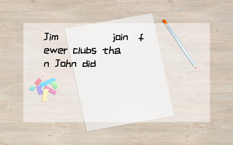 Jim____（join）fewer clubs than John did