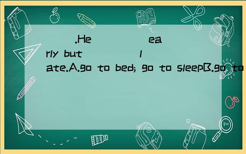 ( ).He ____ early but ____ late.A.go to bed; go to sleepB.go to sleep ;go to bed;C.went to bed; went to sleepD.went to sleep; went to bed