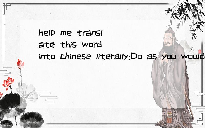 help me translate this word into chinese literally:Do as you would be done by.