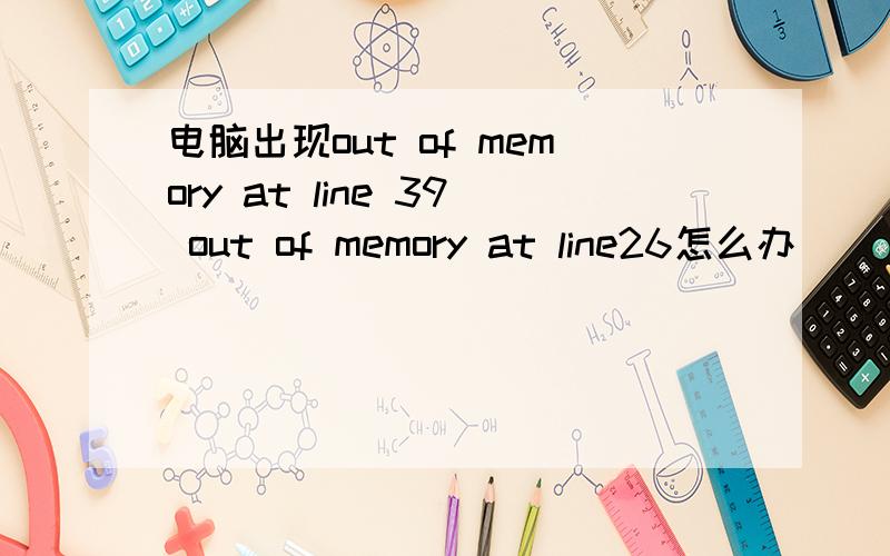 电脑出现out of memory at line 39 out of memory at line26怎么办
