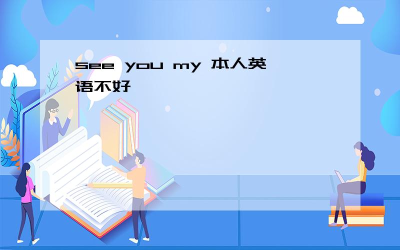 see you my 本人英语不好,