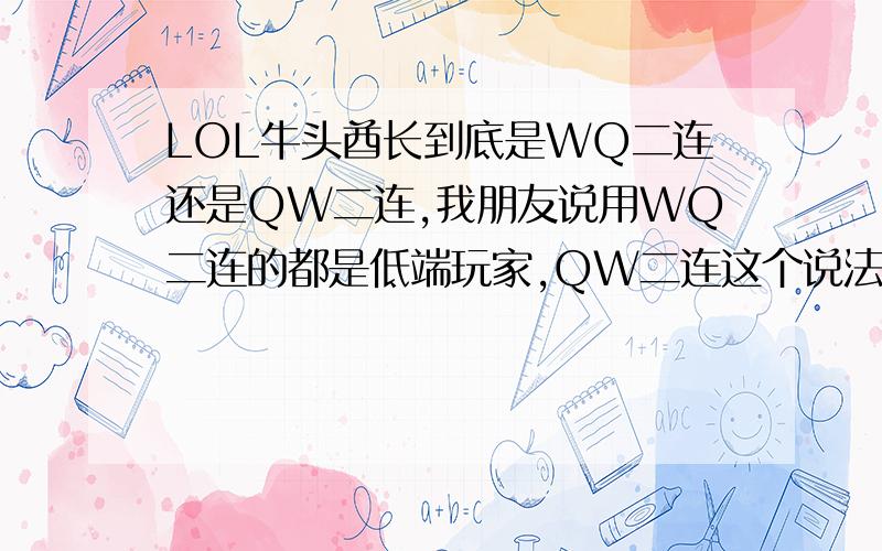 LOL牛头酋长到底是WQ二连还是QW二连,我朋友说用WQ二连的都是低端玩家,QW二连这个说法存不存在.