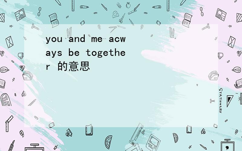 you and me acways be together 的意思