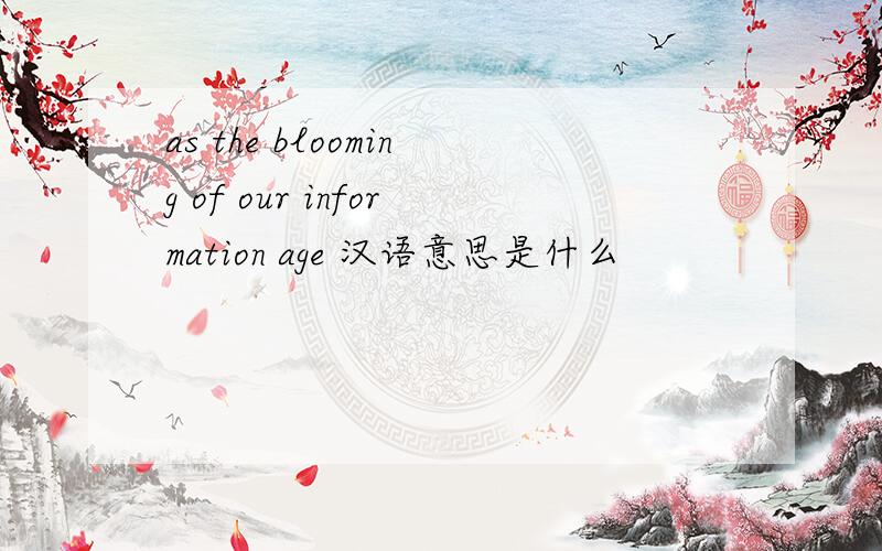 as the blooming of our information age 汉语意思是什么