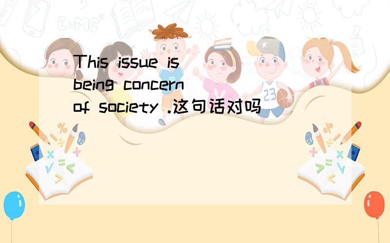 This issue is being concern of society .这句话对吗