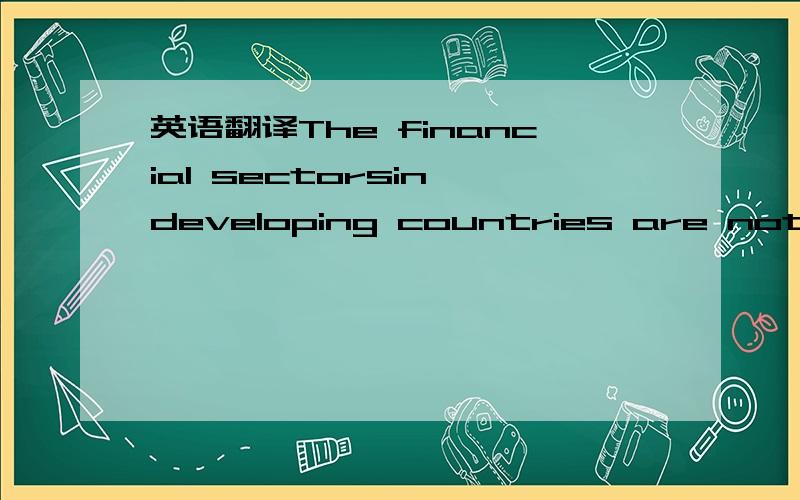 英语翻译The financial sectorsin developing countries are not only regulated,but heavily