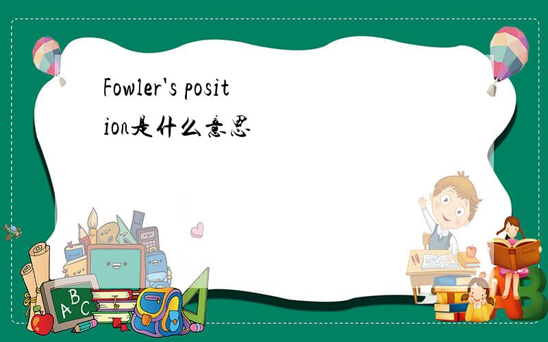Fowler's position是什么意思