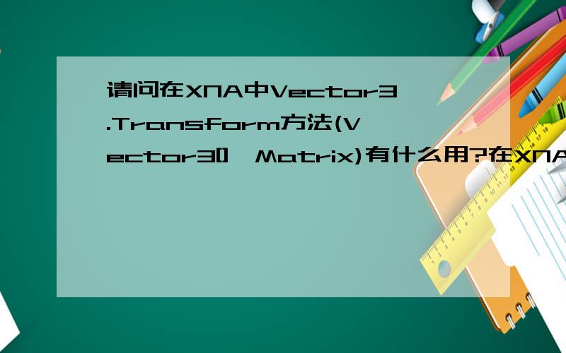 请问在XNA中Vector3.Transform方法(Vector3[],Matrix)有什么用?在XNA中经常要用Vector3.Transform方法(Vector3[],Matrix)使用指定的矩阵来转换指定的3D向量阵列,请问这是为什么,像这样做有什么用?谢谢!十分感