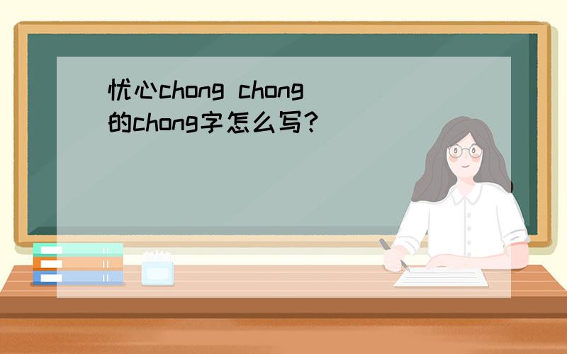 忧心chong chong 的chong字怎么写?