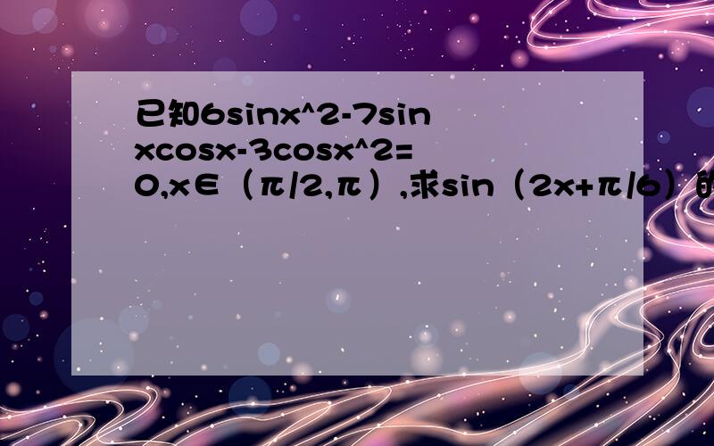 已知6sinx^2-7sinxcosx-3cosx^2=0,x∈（π/2,π）,求sin（2x+π/6）的值