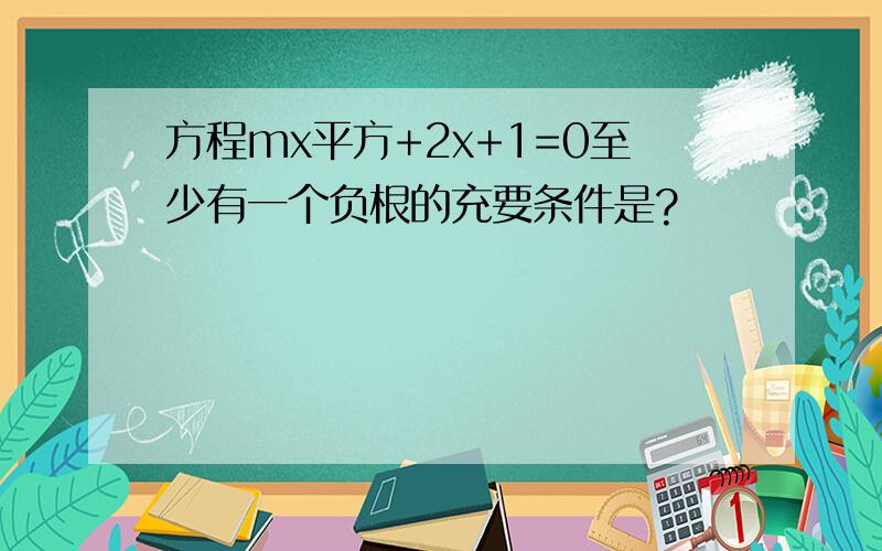 方程mx平方+2x+1=0至少有一个负根的充要条件是?