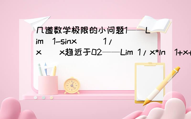 几道数学极限的小问题1——Lim(1-sinx)^(1/x)  x趋近于02——Lim 1/x*ln(1+x+x^2+x^3)   x趋近于0希望大家尽快给出结果和证明过程  谢谢啦