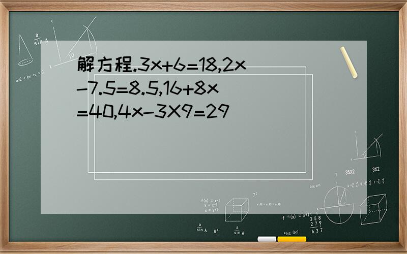 解方程.3x+6=18,2x-7.5=8.5,16+8x=40,4x-3X9=29