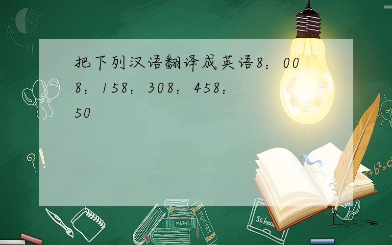 把下列汉语翻译成英语8：008：158：308：458：50