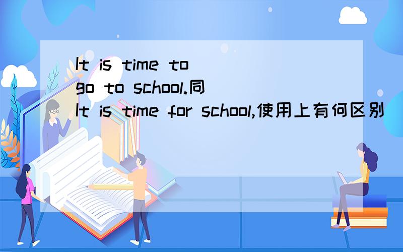 It is time to go to school.同It is time for school,使用上有何区别
