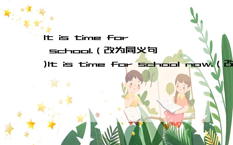 It is time for school.（改为同义句)It is time for school now.（改为同义句)It is time________ _________to school now.