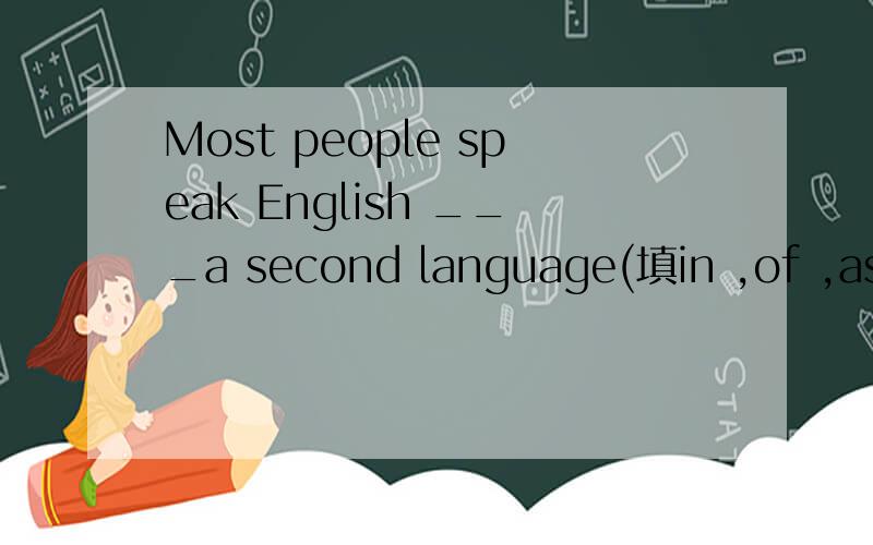 Most people speak English ___a second language(填in ,of ,as,with中的一个