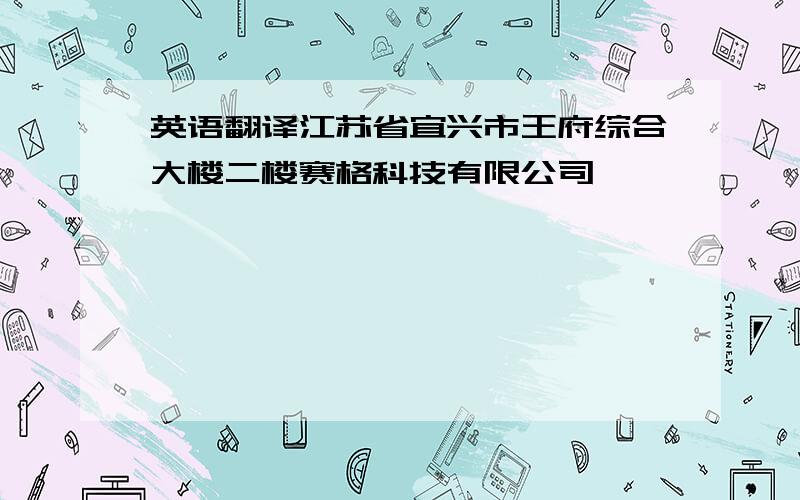 英语翻译江苏省宜兴市王府综合大楼二楼赛格科技有限公司