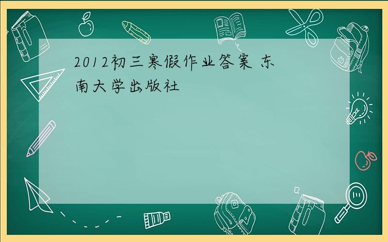2012初三寒假作业答案 东南大学出版社