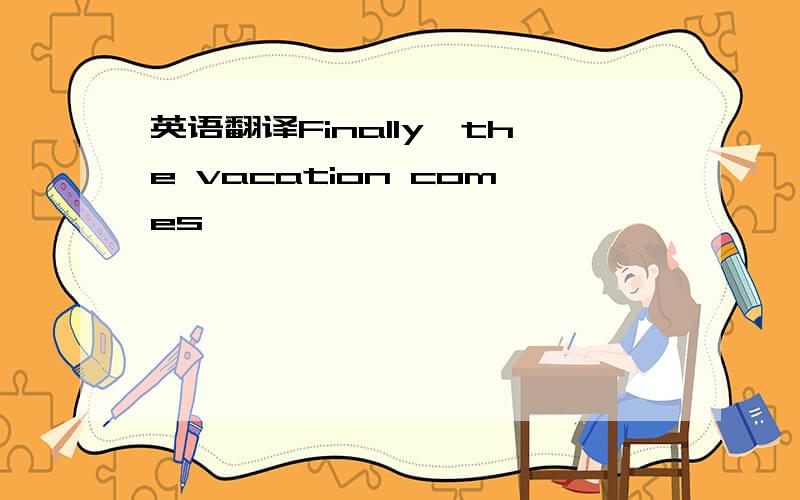 英语翻译Finally,the vacation comes