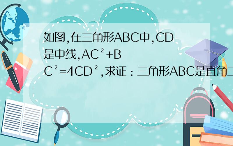 如图,在三角形ABC中,CD是中线,AC²+BC²=4CD²,求证：三角形ABC是直角三角形如图,铅笔画的是答案中提示的方法