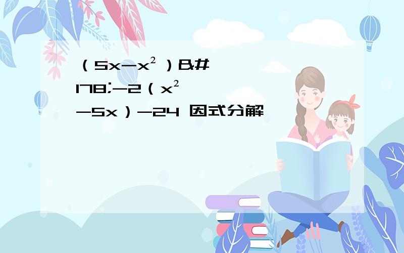 （5x-x²）²-2（x²-5x）-24 因式分解