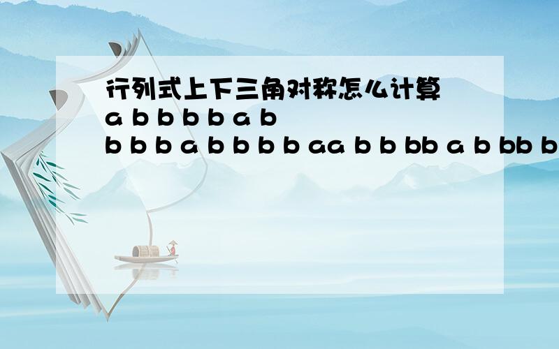 行列式上下三角对称怎么计算 a b b b b a b b b b a b b b b aa b b bb a b bb b a bb b b a