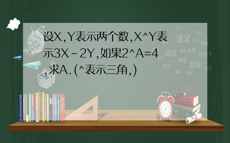 设X,Y表示两个数,X^Y表示3X-2Y,如果2^A=4,求A.(^表示三角,)